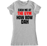 Women's Cash Me at the Gym How Bow Dah T Shirt