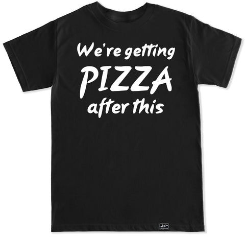 Men's WE’RE GETTING PIZZA AFTER THIS T Shirt