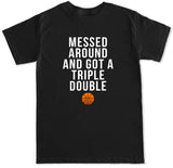 Men's MESSED AROUND GOT A TRIPLE DOUBLE T Shirt