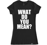 Women's WHAT DO YOU MEAN T Shirt