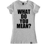 Women's WHAT DO YOU MEAN T Shirt